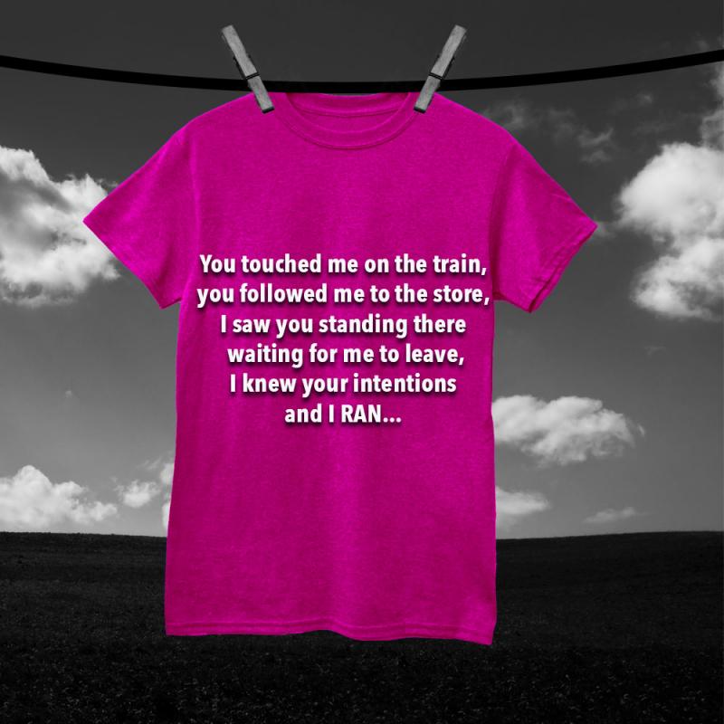 You touched me on the train, you followed me to the store, I saw you standing there waiting for me to leave, I knew your intentions and I ran...