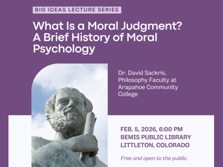 Socrates sculpture. Big Ideas Lecture Series. What is Moral Judgment? A Brief History of Moral Psychology. Dr. David Sackris, Philosophy Faculty at Arapahoe Community College. Feb. 5, 2026, 6:00pm. Bemis Public Library, Littleton, Colorado. Free and open to the public.