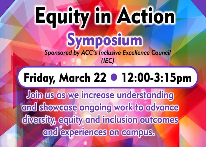 Equity In Action Symposium - Sponsored by ACC's Inclusive Excellence Council (IEC) - Friday, March 22 | 12:00-3:15pm | Join us as we increase understanding and showcase ongoing work to advance diversity, equity, and inclusion outcomes and experiences on campus.
