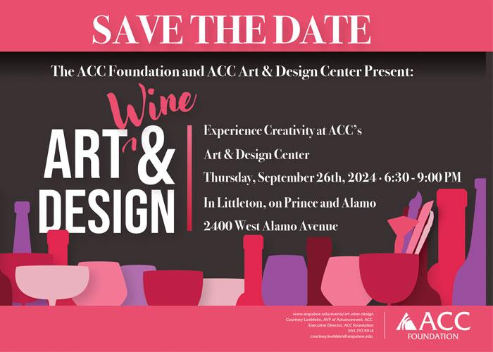 SAVE THE DATE. ACC Foundation presents Art, Wine & Design. Experience Creativity at ACC's Art & Design Center Thursday, September 26, 2024 - 6:30 - 9:00pm in Littleton on Prince and Alamo. 2400 W. Alamo Avenue.