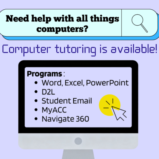 Need help with all things computers? Computer tutoring is available. Programs - Word, Excel, PowerPoint, D2L, Student Email, myACC, Navigate360